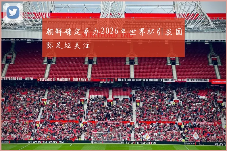 朝鲜确定举办2026年世界杯引发国际足坛关注