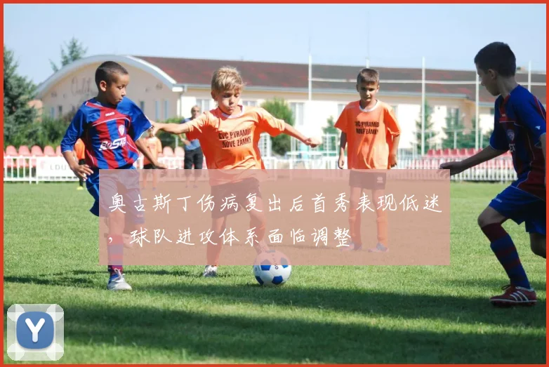 奥古斯丁伤病复出后首秀表现低迷，球队进攻体系面临调整