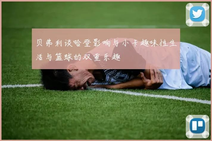 贝弗利谈哈登影响与小卡趣味性生活与篮球的双重乐趣
