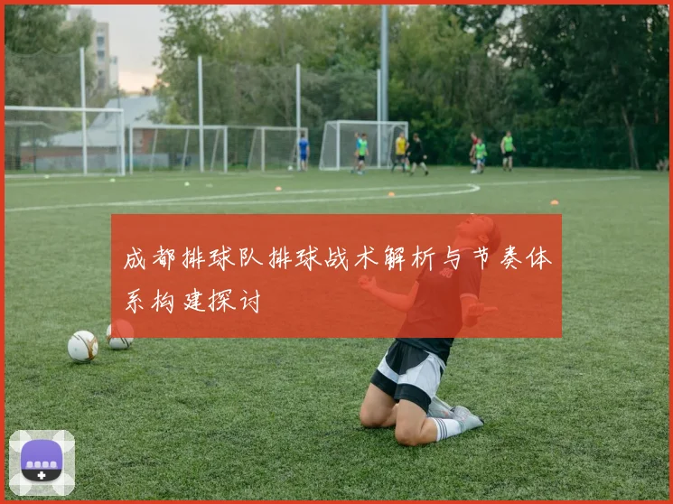 成都排球队排球战术解析与节奏体系构建探讨