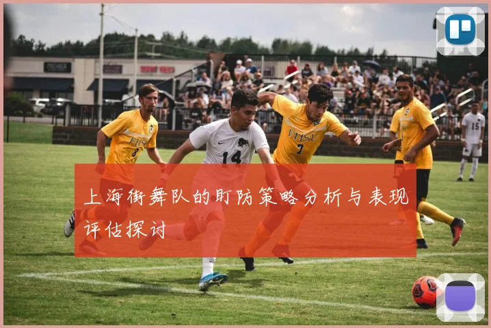 上海街舞队的盯防策略分析与表现评估探讨