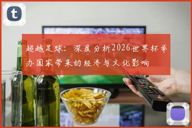 超越足球：深度分析2026世界杯举办国家带来的经济与文化影响
