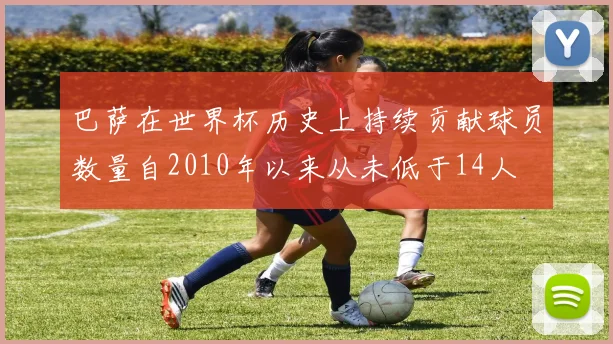 巴萨在世界杯历史上持续贡献球员数量自2010年以来从未低于14人