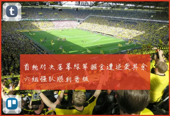 首轮对决落幕绿军掘金遭逆袭其余六组强队顺利晋级