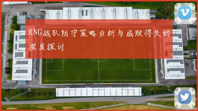 RNG战队防守策略分析与成败得失的深度探讨